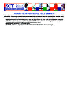 Animals in Research Public Policy Statement Society of Toxicology Position Statement Adopted by the Society of Toxicology in March 1999 •	 Research involving laboratory animals is necessary to ensure and enhance human 