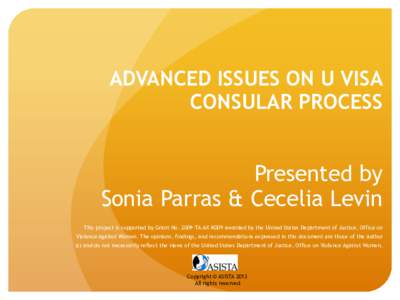 ADVANCED ISSUES ON U VISA CONSULAR PROCESS Presented by Sonia Parras & Cecelia Levin This project is supported by Grant No[removed]TA-AX-K009 awarded by the United States Department of Justice, Office on