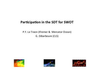 Par$cipa$on	
  in	
  the	
  SDT	
  for	
  SWOT	
  	
  	
   	
   P.Y.	
  Le	
  Traon	
  (Ifremer	
  &	
  	
  Mercator	
  Ocean)	
   G.	
  Dibarboure	
  (CLS)	
    	
  	
  