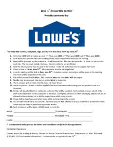 2016 1st Annual BBQ Contest Proudly sponsored by: *To enter the contest, complete, sign, and turn in this entry form by June 25th. 1. Entry Fee is $50 with a 3 place pay out. 1st Place pays $450, 2nd Place pays $200 and 