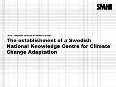 Lena Lindström and Elin Löwendahl SMHI  The establishment of a Swedish National Knowledge Centre for Climate Change Adaptation