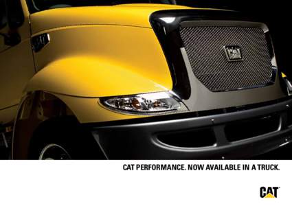 CAT PERFORMANCE. NOW AVAILABLE IN A TRUCK.  keep your business moving with cat trucks For over 85 years, Caterpillar machinery has been known for its durability, reliability and performance. Now we’ve taken those qual