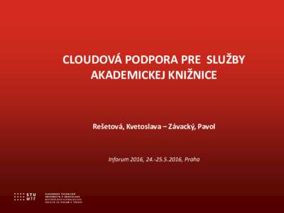 CLOUDOVÁ PODPORA PRE SLUŽBY AKADEMICKEJ KNIŽNICE Rešetová, Kvetoslava – Závacký, Pavol  Inforum 2016, , Praha