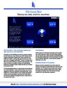 ITS Cloud Stor Backup any data, anytime, anywhere. ITS Cloud Stor™ with LiveProtect. Backup any data, any time, to any destination ITS gives you the flexibility and power to create a backup