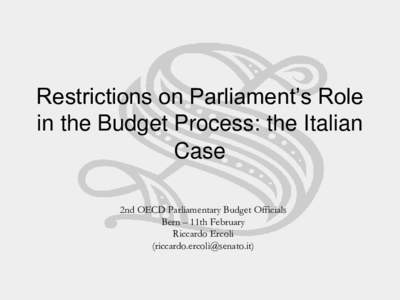 Restrictions on Parliament’s Role in the Budget Process: the Italian Case 2nd OECD Parliamentary Budget Officials Bern – 11th February Riccardo Ercoli