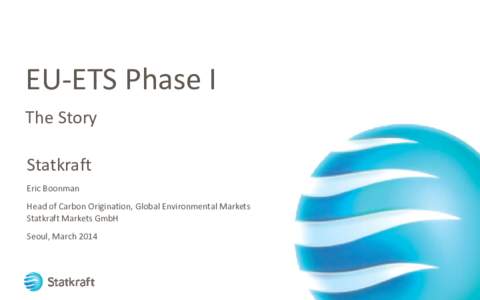 EU-ETS Phase I The Story Statkraft Eric Boonman Head of Carbon Origination, Global Environmental Markets Statkraft Markets GmbH