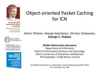 Object-oriented Packet Caching for ICN Yannis Thomas, George Xylomenos, Christos Tsilopoulos, George C. Polyzos Mobile Multimedia Laboratory Department of Informatics