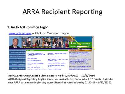 ARRA Recipient Reporting 1. Go to ADE common Logon www.ade.az.gov – Click on Common Logon 3rd Quarter ARRA Data Submission Period: [removed] – [removed]ARRA Recipient Reporting Application is now available for LEA t