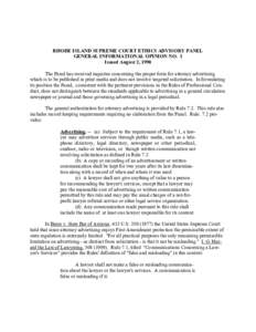 RHODE ISLAND SUPREME COURT ETHICS ADVISORY PANEL GENERAL INFORMATIONAL OPINION NO. 1 Issued August 2, 1990 The Panel has received inquiries concerning the proper form for attorney advertising which is to be published in 