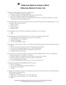 Wilderness Medicine Institute of NOLS Wilderness Medicine Practice Test 1. Wilderness Medicine differs from urban medicine due to: a. There is no difference, medicine is medicine. b. Treatment of patients with hypothermi