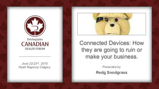 Connected Devices: How they are going to ruin or make your business. June 22-23rd, 2015 Hyatt Regency Calgary