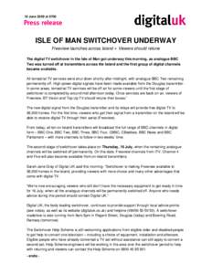 18 June 2009 at[removed]ISLE OF MAN SWITCHOVER UNDERWAY Freeview launches across Island ● Viewers should retune The digital TV switchover in the Isle of Man got underway this morning, as analogue BBC Two was turned off a