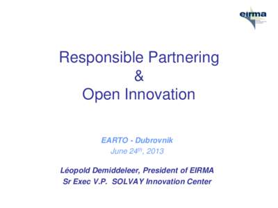 Responsible Partnering & Open Innovation EARTO - Dubrovnik June 24th, 2013 Léopold Demiddeleer, President of EIRMA
