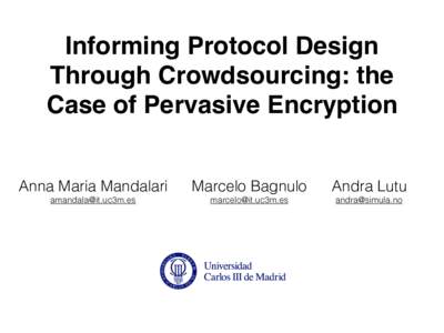 Informing Protocol Design Through Crowdsourcing: the Case of Pervasive Encryption Anna Maria Mandalari  Marcelo Bagnulo