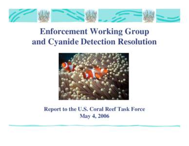 Enforcement Working Group and Cyanide Detection Resolution Report to the U.S. Coral Reef Task Force May 4, 2006