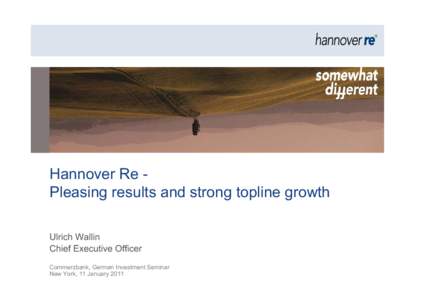 Hannover Re Pleasing results and strong topline growth Ulrich Wallin Chief Executive Officer Commerzbank, German Investment Seminar New York, 11 January 2011