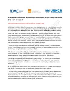 A record 33.3 million now displaced by war worldwide, as one family flees inside Syria every 60 seconds Press release under strict embargo until 11.30am CET on 14 May 2014 GENEVA, 14 MAY 2014: 33.3 million people were in