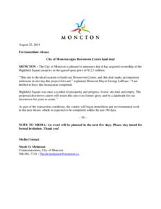 August 22, 2014 For immediate release City of Moncton signs Downtown Centre land deal MONCTON – The City of Moncton is pleased to announce that it has acquired ownership of the Highfield Square property at the agreed u