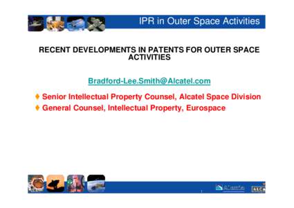 IPR in Outer Space Activities RECENT DEVELOPMENTS IN PATENTS FOR OUTER SPACE ACTIVITIES  t Senior Intellectual Property Counsel, Alcatel Space Division t General Counsel, Intellectual Proper