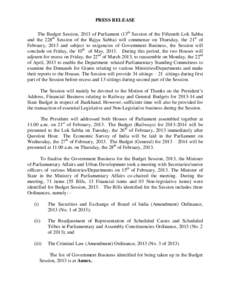 PRESS RELEASE The Budget Session, 2013 of Parliament (13th Session of the Fifteenth Lok Sabha and the 228th Session of the Rajya Sabha) will commence on Thursday, the 21st of February, 2013 and subject to exigencies of G