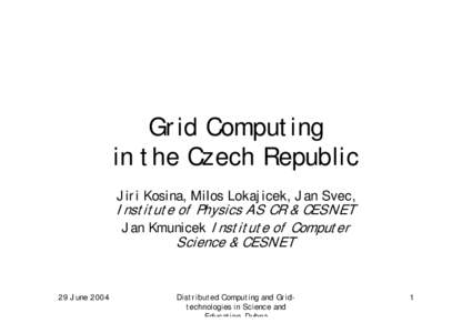 Grid Computing in the Czech Republic Jiri Kosina, Milos Lokajicek, Jan Svec, Institute of Physics AS CR & CESNET Jan Kmunicek Institute of Computer
