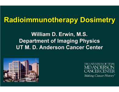 Radioimmunotherapy Dosimetry William D. Erwin, M.S. Department of Imaging Physics UT M. D. Anderson Cancer Center  Radioimmunotherapy