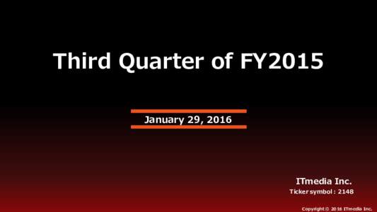 Third Quarter of FY2015 January 29, 2016 ITmedia Inc. Ticker symbol：2148 Copyright © 2016 ITmedia Inc.