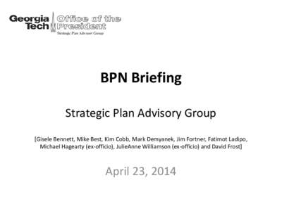 BPN Briefing Strategic Plan Advisory Group [Gisele Bennett, Mike Best, Kim Cobb, Mark Demyanek, Jim Fortner, Fatimot Ladipo, Michael Hagearty (ex-officio), JulieAnne Williamson (ex-officio) and David Frost]  April 23, 20