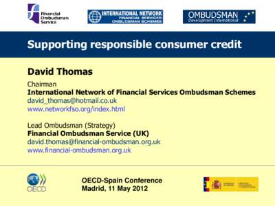 Supporting responsible consumer credit David Thomas Chairman International Network of Financial Services Ombudsman Schemes [removed] www.networkfso.org/index.html