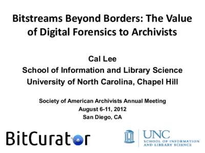 Bitstreams Beyond Borders: The Value of Digital Forensics to Archivists Cal Lee School of Information and Library Science University of North Carolina, Chapel Hill Society of American Archivists Annual Meeting