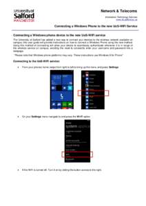 Network & Telecoms Information Technology Services www.its.salford.ac.uk Connecting a Windows Phone to the new UoS-WiFi Service Connecting a Windows phone device to the new UoS-WiFi service