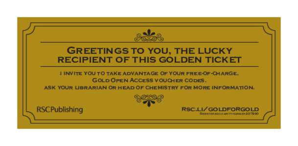 Greetings to you, the lucky recipient of this golden ticket i invite you to take advantage of your free-of-charge, Gold Open Access voucher codes. ask your librarian or head of chemistry for more information.