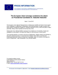 PRESS INFORMATION THE EUROPEAN UNION SPECIAL REPRESENTATIVE IN AFGHANISTAN THE EUROPEAN UNION DELEGATION TO AFGHANISTAN The European Union strongly condemns the attack on Presidential Candidate Dr. Abdullah Abdullah