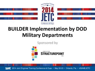 BUILDER Implementation by DOD Military Departments Sponsored by 2014 Joint Engineer Training Conference & Expo • May 20-23 • Orlando, Fla. • #SAMEJETC