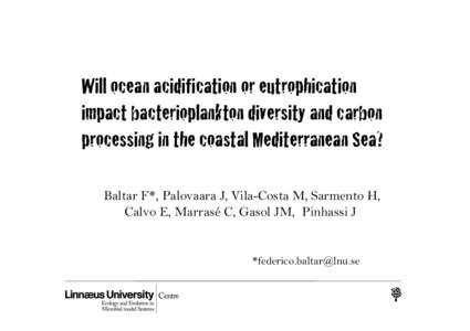 Will ocean acidification or eutrophication impact bacterioplankton diversity and carbon processing in the coastal Mediterranean Sea? Baltar F*, Palovaara J, Vila-Costa M, Sarmento H, Calvo E, Marrasé C, Gasol JM, Pinhas