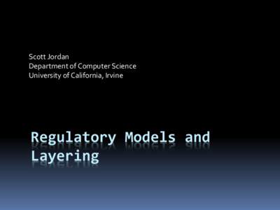 Scott Jordan Department of Computer Science University of California, Irvine Regulatory Models and Layering