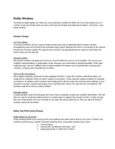 Public Wireless A wireless-enabled laptop can make you more productive outside the office, but it can also expose you to a number of security threats. Here are some of the security threats and safety tips to keep in mind