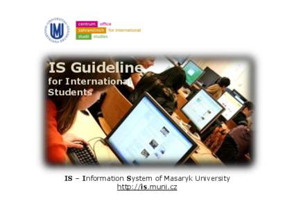 IS Guideline for International Students IS – Information System of Masaryk University http://is.muni.cz