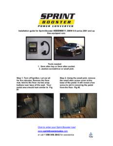 Installation guide for Sprint Booster #SBBM0011, BMW 5-8 series 2001 and up Gas equipped cars. Tools needed: 1. 5mm allen key or 5mm allen socket. 2. Jewlers screwdriver or small pick.