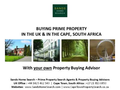BUYING PRIME PROPERTY IN THE UK & IN THE CAPE, SOUTH AFRICA With your own Property Buying Advisor Sands Home Search – Prime Property Search Agents & Property Buying Advisors UK Office : +[removed] | Cape Town, So