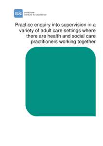 Practice enquiry into supervision in a variety of adult care settings where there are health and social care practitioners working together  The Social Care Institute for Excellence (SCIE) was