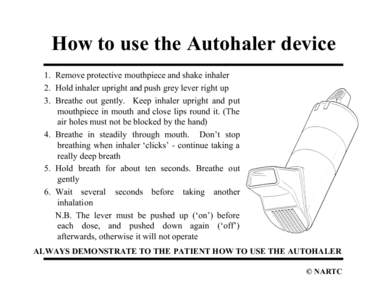 How to use the Autohaler device 1. Remove protective mouthpiece and shake inhaler 2. Hold inhaler upright and push grey lever right up 3. Breathe out gently. Keep inhaler upright and put mouthpiece in mouth and close lip