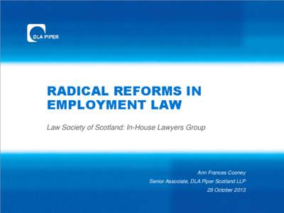 RADICAL REFORMS IN EMPLOYMENT LAW Law Society of Scotland: In-House Lawyers Group Ann Frances Cooney Senior Associate, DLA Piper Scotland LLP