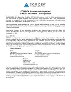 COM DEV Announces Completion of MESL Microwave Ltd Acquisition CAMBRIDGE, ON – December 31, 2014 COM DEV International Ltd. (TSX: CDV), a global designer and manufacturer of space hardware and subsystems, announced tod