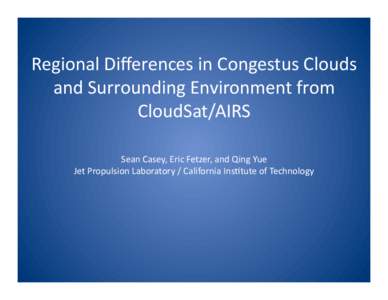 Regional Diﬀerences in Congestus Clouds  and Surrounding Environment from  CloudSat/AIRS  Sean Casey, Eric Fetzer, and Qing Yue  Jet Propulsion Laboratory / California InsFtute of Technology 