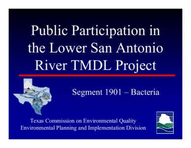 Public Participation in the Lower San Antonio River TMDL Project Segment 1901 – Bacteria Texas Commission on Environmental Quality Environmental Planning and Implementation Division