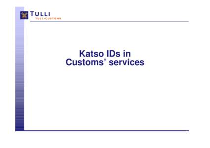 Katso IDs in Customs’ services Introduction  What: The Katso ID is a free-of-charge user ID meant for the use