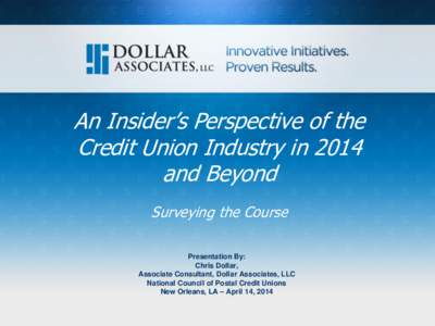 An Insider’s Perspective of the Credit Union Industry in 2014 and Beyond Surveying the Course Presentation By: Chris Dollar,