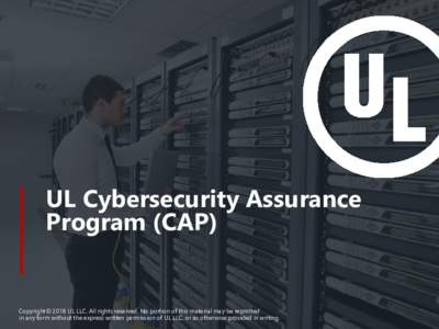 UL Cybersecurity Assurance Program (CAP) Copyright© 2018 UL LLC. All rights reserved. No portion of this material may be reprinted in any form without the express written permission of UL LLC. or as otherwise provided i