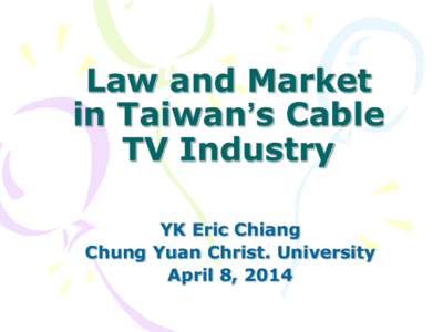 Law and Market in Taiwan’s Cable TV Industry YK Eric Chiang Chung Yuan Christ. University April 8, 2014